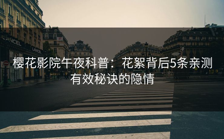 樱花影院午夜科普:花絮背后5条亲测有效秘诀的隐情 樱花影院午夜科普:花絮背后5条亲测有效秘诀的隐情