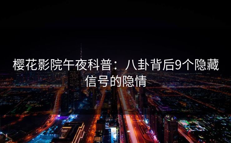 樱花影院午夜科普:八卦背后9个隐藏信号的隐情 樱花影院午夜科普:八卦背后9个隐藏信号的隐情