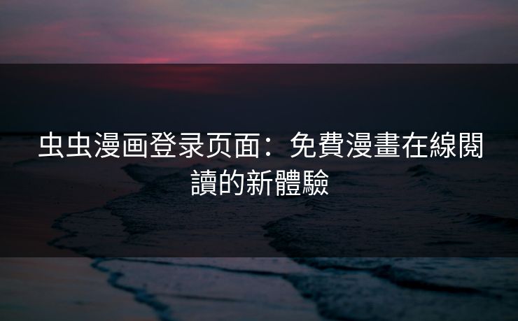 虫虫漫画登录页面：免費漫畫在線閱讀的新體驗