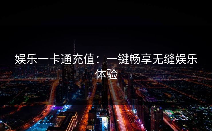 娱乐一卡通充值：一键畅享无缝娱乐体验