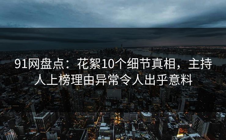 91网盘点:花絮10个细节真相,主持人上榜理由异常令人出乎意料