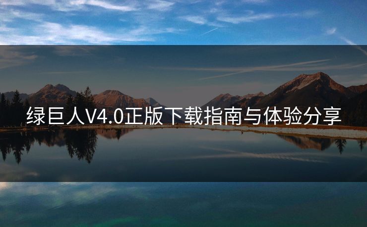 绿巨人V4.0正版下载指南与体验分享