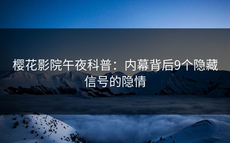 樱花影院午夜科普:内幕背后9个隐藏信号的隐情 樱花影院午夜科普:内幕背后9个隐藏信号的隐情