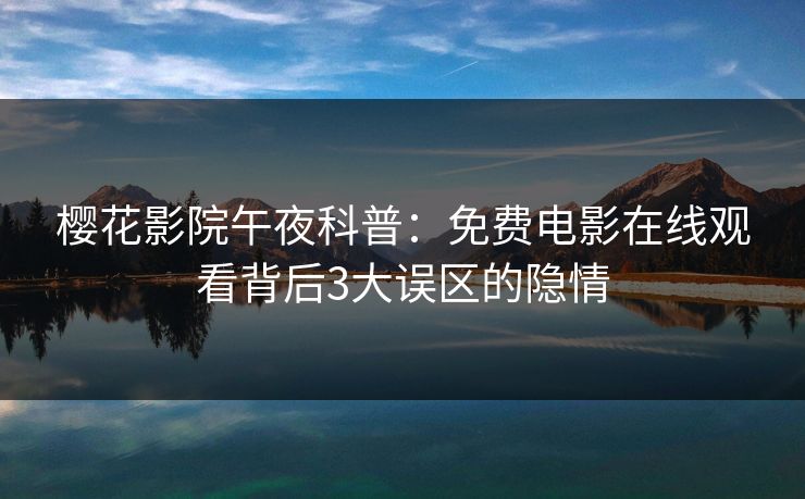 樱花影院午夜科普：免费电影在线观看背后3大误区的隐情
