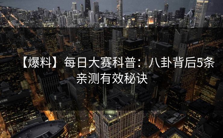 【爆料】每日大赛科普:八卦背后5条亲测有效秘诀 【爆料】每日大赛科普:八卦背后5条亲测有效秘诀